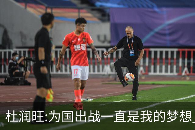 杜润旺:为国出战一直是我的梦想 去进步去成长